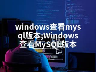 windows查看mysql版本;Windows查看MySQL版本-2345资源网 - 精品建站资源与技术分享平台