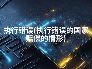 执行错误(执行错误的国家赔偿的情形)-2345资源网 - 精品建站资源与技术分享平台