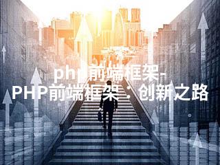 php前端框架-PHP前端框架：创新之路-2345资源网 - 精品建站资源与技术分享平台
