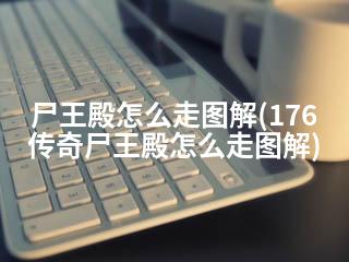 尸王殿怎么走图解(176传奇尸王殿怎么走图解)-2345资源网 - 精品建站资源与技术分享平台