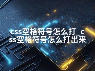 css空格符号怎么打_css空格符号怎么打出来-2345资源网 - 精品建站资源与技术分享平台