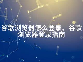 谷歌浏览器怎么登录、谷歌浏览器登录指南-2345资源网 - 精品建站资源与技术分享平台
