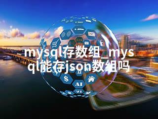 mysql存数组_mysql能存json数组吗-2345资源网 - 精品建站资源与技术分享平台