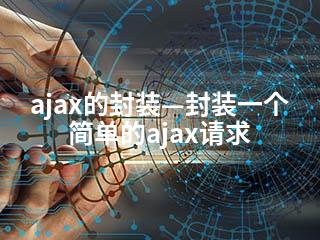 ajax的封装—封装一个简单的ajax请求-2345资源网 - 精品建站资源与技术分享平台