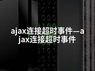 ajax连接超时事件—ajax连接超时事件-2345资源网 - 精品建站资源与技术分享平台