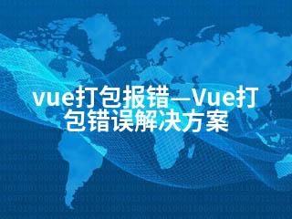 vue打包报错—Vue打包错误解决方案-2345资源网 - 精品建站资源与技术分享平台