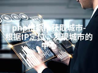 php根据ip获取城市-根据IP定位，发现城市的中心-2345资源网 - 精品建站资源与技术分享平台