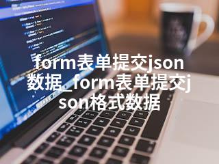 form表单提交json数据_form表单提交json格式数据-2345资源网 - 精品建站资源与技术分享平台