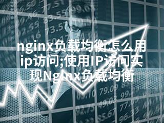 nginx负载均衡怎么用ip访问;使用IP访问实现Nginx负载均衡-2345资源网 - 精品建站资源与技术分享平台