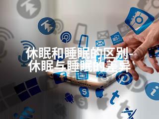 休眠和睡眠的区别-休眠与睡眠的差异-2345资源网 - 精品建站资源与技术分享平台