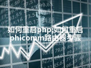 如何重启php;如何重启phicomm路由器步骤-2345资源网 - 精品建站资源与技术分享平台