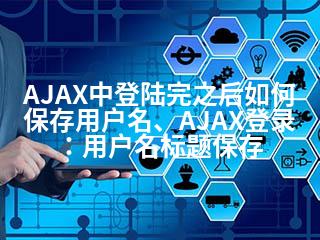 AJAX中登陆完之后如何保存用户名、AJAX登录：用户名标题保存-2345资源网 - 精品建站资源与技术分享平台