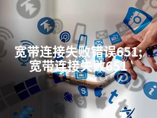 宽带连接失败错误651;宽带连接失败651-2345资源网 - 精品建站资源与技术分享平台
