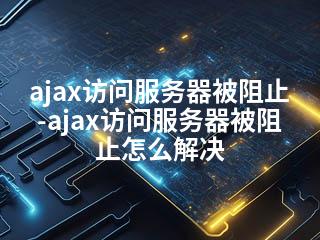 ajax访问服务器被阻止-ajax访问服务器被阻止怎么解决-2345资源网 - 精品建站资源与技术分享平台