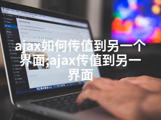ajax如何传值到另一个界面;ajax传值到另一界面-2345资源网 - 精品建站资源与技术分享平台