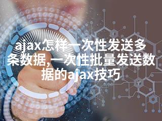 ajax怎样一次性发送多条数据,一次性批量发送数据的ajax技巧-2345资源网 - 精品建站资源与技术分享平台