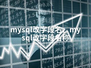 mysql改字段名、mysql改字段名称-2345资源网 - 精品建站资源与技术分享平台