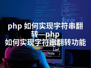 php 如何实现字符串翻转—php 如何实现字符串翻转功能-2345资源网 - 精品建站资源与技术分享平台