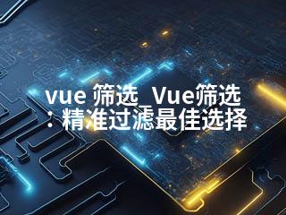 vue 筛选_Vue筛选：精准过滤最佳选择-2345资源网 - 精品建站资源与技术分享平台