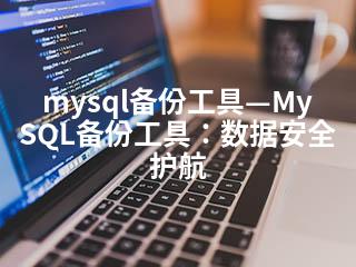 mysql备份工具—MySQL备份工具：数据安全护航-2345资源网 - 精品建站资源与技术分享平台