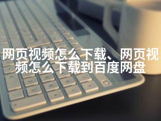 网页视频怎么下载、网页视频怎么下载到百度网盘-2345资源网 - 精品建站资源与技术分享平台