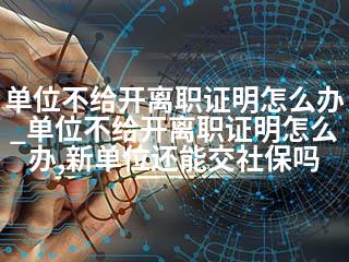 单位不给开离职证明怎么办_单位不给开离职证明怎么办,新单位还能交社保吗-2345资源网 - 精品建站资源与技术分享平台