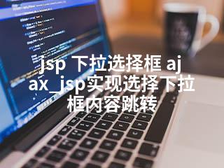 jsp 下拉选择框 ajax_jsp实现选择下拉框内容跳转-2345资源网 - 精品建站资源与技术分享平台