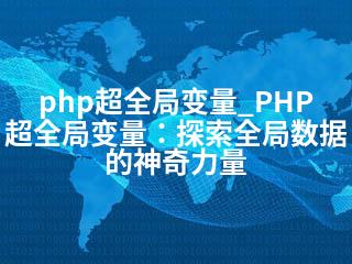 php超全局变量_PHP超全局变量：探索全局数据的神奇力量-2345资源网 - 精品建站资源与技术分享平台