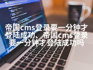 帝国cms登录要一分钟才登陆成功、帝国cms登录要一分钟才登陆成功吗-2345资源网 - 精品建站资源与技术分享平台