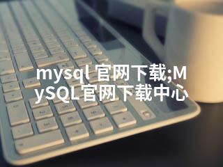 mysql 官网下载;MySQL官网下载中心-2345资源网 - 精品建站资源与技术分享平台