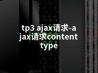 tp3 ajax请求-ajax请求contenttype-2345资源网 - 精品建站资源与技术分享平台