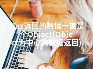 ajax返回的数据一直是个Object(Object为中心的数据返回)-2345资源网 - 精品建站资源与技术分享平台