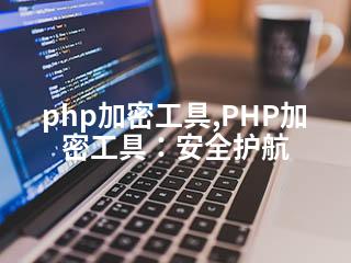 php加密工具,PHP加密工具：安全护航-2345资源网 - 精品建站资源与技术分享平台