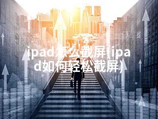 ipad怎么截屏(ipad如何轻松截屏)-2345资源网 - 精品建站资源与技术分享平台