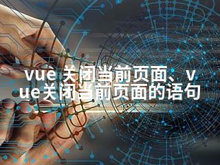 vue 关闭当前页面、vue关闭当前页面的语句-2345资源网 - 精品建站资源与技术分享平台