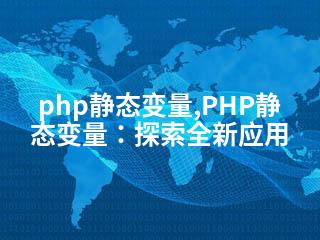 php静态变量,PHP静态变量：探索全新应用-2345资源网 - 精品建站资源与技术分享平台