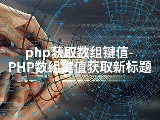 php获取数组键值-PHP数组键值获取新标题-2345资源网 - 精品建站资源与技术分享平台