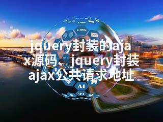 jquery封装的ajax源码、jquery封装ajax公共请求地址-2345资源网 - 精品建站资源与技术分享平台