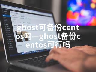 ghost可备份centos吗—ghost备份centos可行吗-2345资源网 - 精品建站资源与技术分享平台