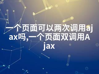 一个页面可以两次调用ajax吗,一个页面双调用Ajax-2345资源网 - 精品建站资源与技术分享平台