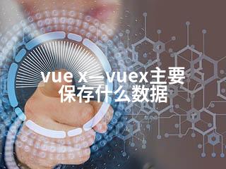 vue x—vuex主要保存什么数据-2345资源网 - 精品建站资源与技术分享平台