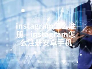 instagram怎么注册—instagram怎么注册安卓手机-2345资源网 - 精品建站资源与技术分享平台