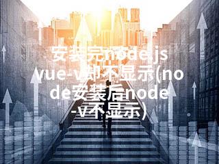 安装完node.js vue-v却不显示(node安装后node -v不显示)-2345资源网 - 精品建站资源与技术分享平台