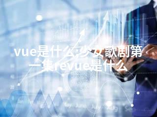 vue是什么;少女歌剧第一集revue是什么-2345资源网 - 精品建站资源与技术分享平台