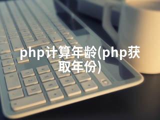 php计算年龄(php获取年份)-2345资源网 - 精品建站资源与技术分享平台