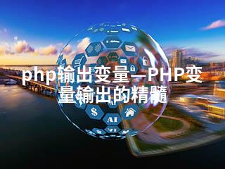 php输出变量—PHP变量输出的精髓-2345资源网 - 精品建站资源与技术分享平台