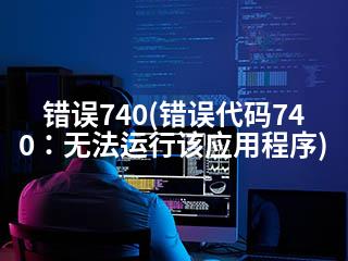 错误740(错误代码740：无法运行该应用程序)-2345资源网 - 精品建站资源与技术分享平台