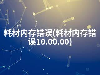 耗材内存错误(耗材内存错误10.00.00)-2345资源网 - 精品建站资源与技术分享平台