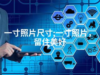 一寸照片尺寸;一寸照片，留住美好-2345资源网 - 精品建站资源与技术分享平台