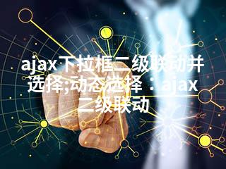 ajax下拉框二级联动并选择;动态选择：ajax二级联动-2345资源网 - 精品建站资源与技术分享平台